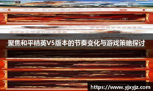聚焦和平精英V5版本的节奏变化与游戏策略探讨